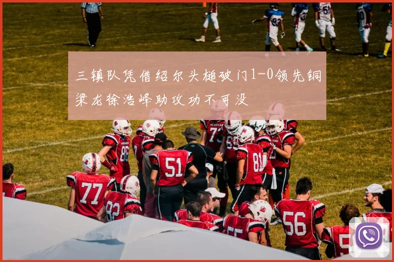 三镇队凭借绍尔头槌破门1-0领先铜梁龙徐浩峰助攻功不可没