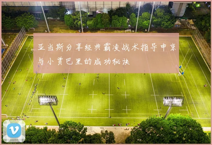 亚当斯分享经典霸凌战术指导申京与小贾巴里的成功秘诀