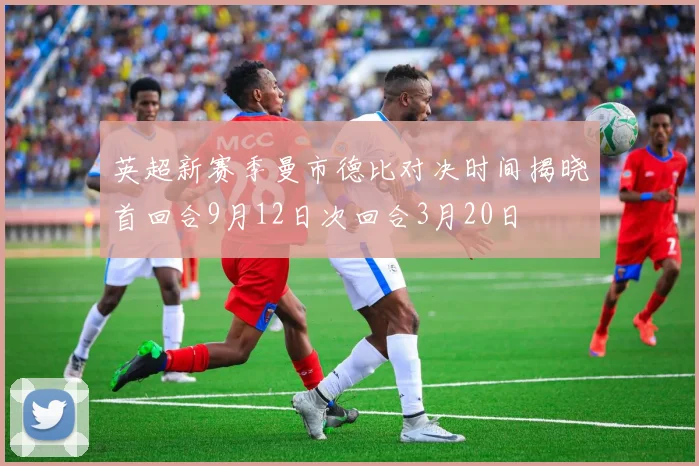 英超新赛季曼市德比对决时间揭晓首回合9月12日次回合3月20日
