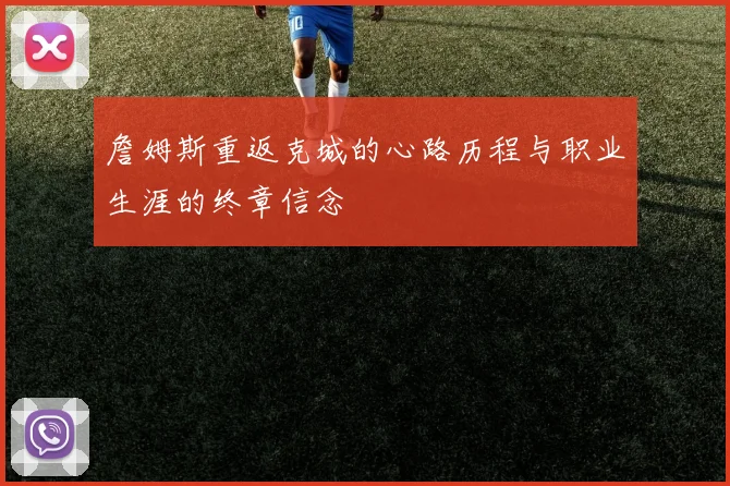 詹姆斯重返克城的心路历程与职业生涯的终章信念